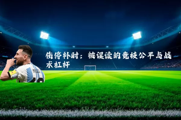 伤停补时：被误读的竞技公平与战术杠杆