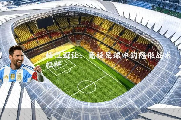 档位避让:竞技足球中的隐形战术杠杆