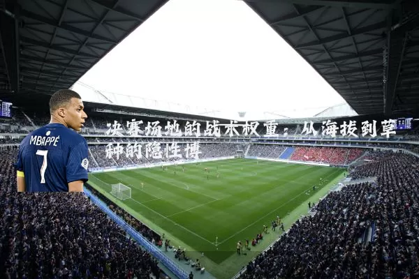 决赛场地的战术权重：从海拔到草种的隐性博弈