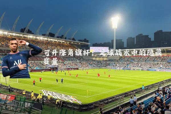 可升降角旗杆：足球战术中的隐藏变量
