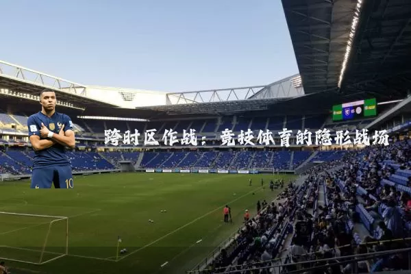 跨时区作战：竞技体育的隐形战场
