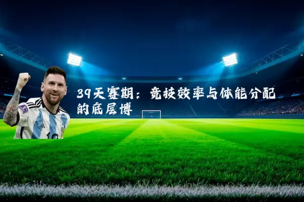 39天赛期：竞技效率与体能分配的底层博弈