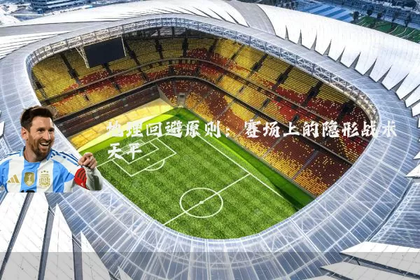 地理回避原则：赛场上的隐形战术天平