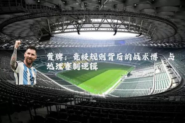 黄牌:竞技规则背后的战术博弈与地理赛制逻辑