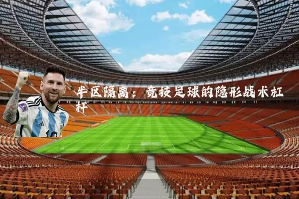 半区隔离:竞技足球的隐形战术杠杆