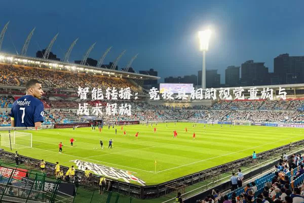 智能转播：竞技真相的视觉重构与战术解构