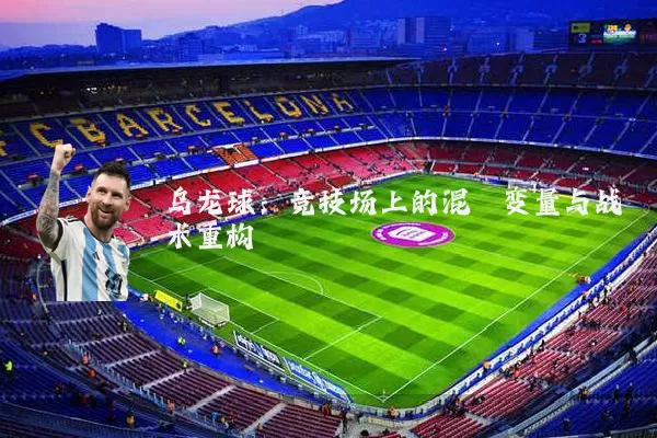 乌龙球:竞技场上的混沌变量与战术重构