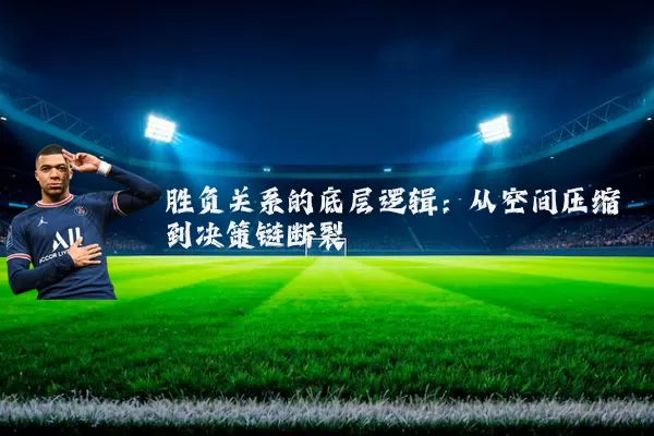 胜负关系的底层逻辑：从空间压缩到决策链断裂