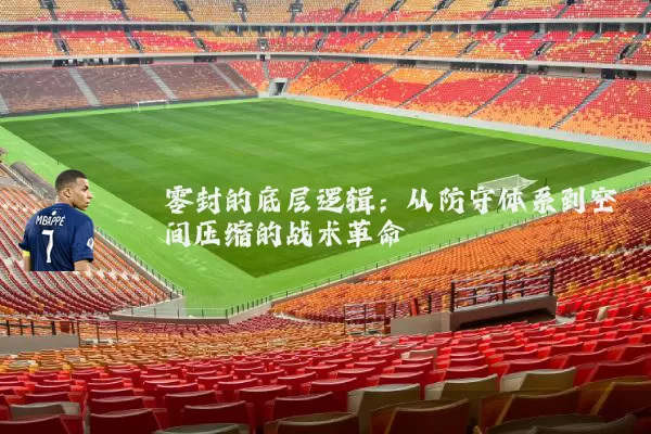 零封的底层逻辑:从防守体系到空间压缩的战术革命